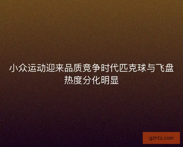 小众运动迎来品质竞争时代匹克球与飞盘热度分化明显